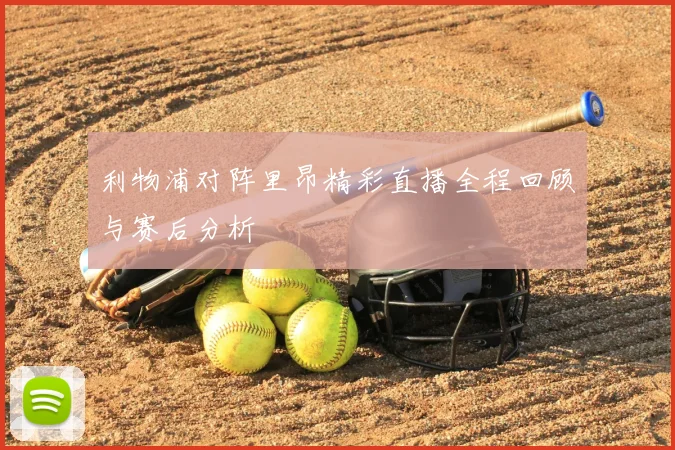 利物浦对阵里昂精彩直播全程回顾与赛后分析