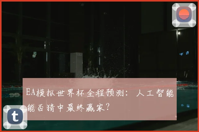 EA模拟世界杯全程预测:人工智能能否猜中最终赢家?