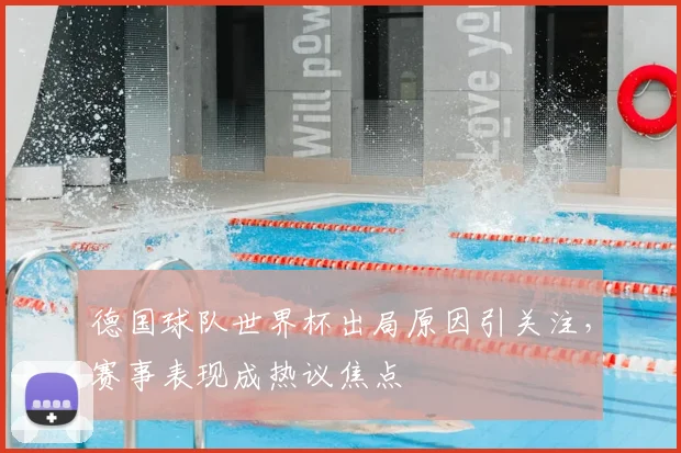 德国球队世界杯出局原因引关注,赛事表现成热议焦点