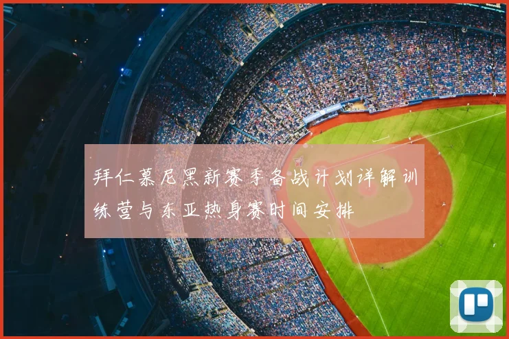 拜仁慕尼黑新赛季备战计划详解训练营与东亚热身赛时间安排