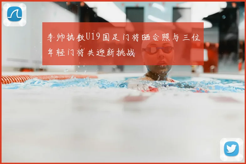 李帅执教U19国足门将晒合照与三位年轻门将共迎新挑战