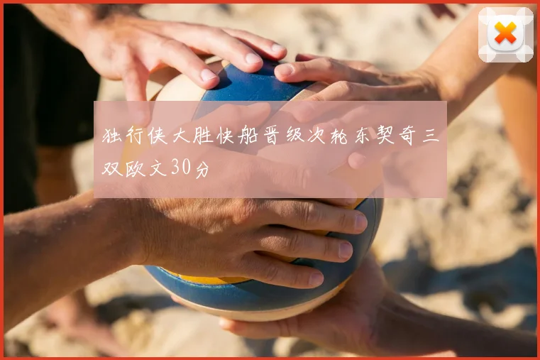 独行侠大胜快船晋级次轮东契奇三双欧文30分
