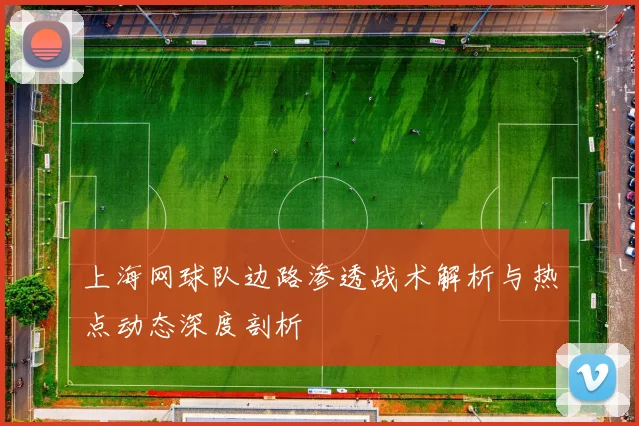 上海网球队边路渗透战术解析与热点动态深度剖析