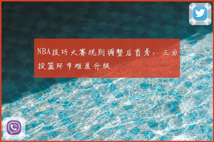 NBA技巧大赛规则调整后首秀,三分投篮环节难度升级